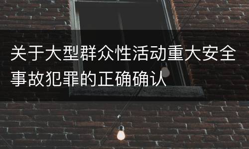 关于大型群众性活动重大安全事故犯罪的正确确认