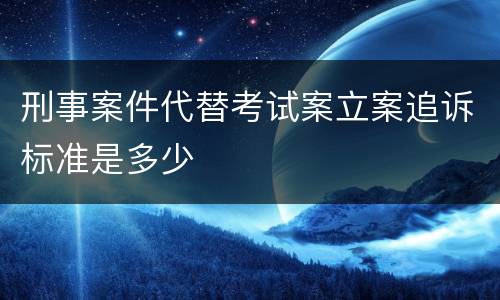 刑事案件代替考试案立案追诉标准是多少