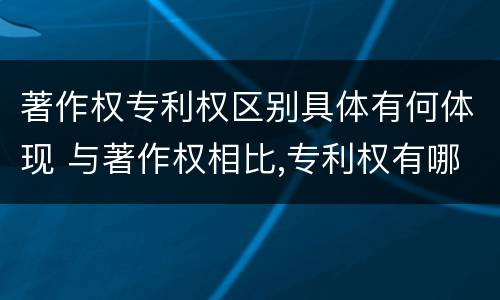 著作权专利权区别具体有何体现 与著作权相比,专利权有哪些特征