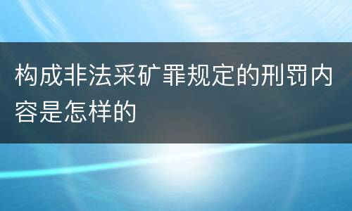 构成非法采矿罪规定的刑罚内容是怎样的