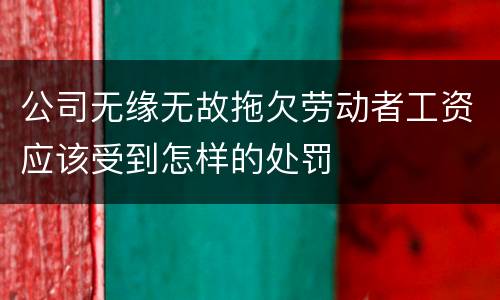公司无缘无故拖欠劳动者工资应该受到怎样的处罚