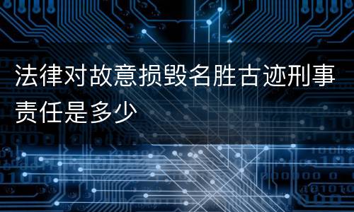 法律对故意损毁名胜古迹刑事责任是多少