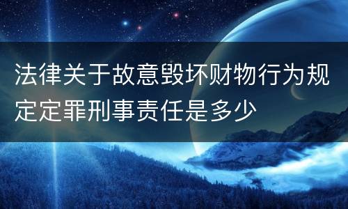 法律关于故意毁坏财物行为规定定罪刑事责任是多少