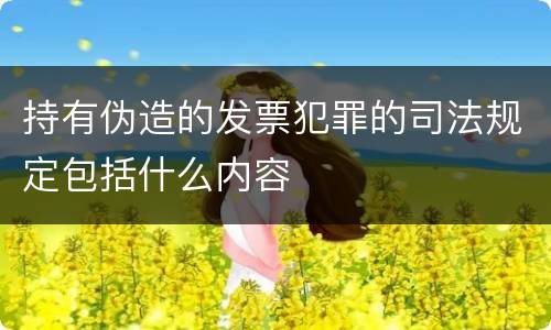 持有伪造的发票犯罪的司法规定包括什么内容