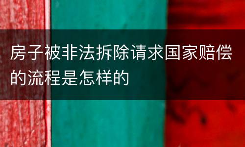 房子被非法拆除请求国家赔偿的流程是怎样的