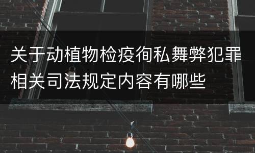 关于动植物检疫徇私舞弊犯罪相关司法规定内容有哪些