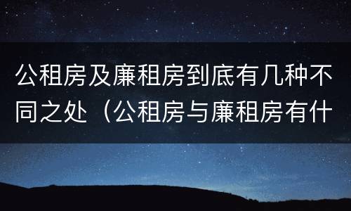 公租房及廉租房到底有几种不同之处（公租房与廉租房有什么不同）