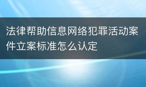 法律帮助信息网络犯罪活动案件立案标准怎么认定