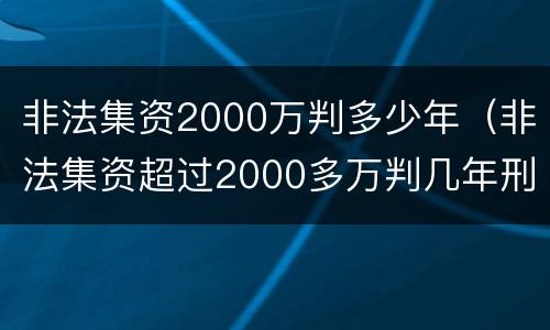 非法集资2000万判多少年（非法集资超过2000多万判几年刑?）