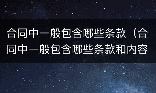 合同中一般包含哪些条款（合同中一般包含哪些条款和内容）