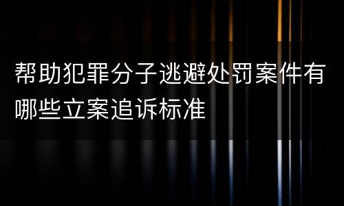 帮助犯罪分子逃避处罚案件有哪些立案追诉标准