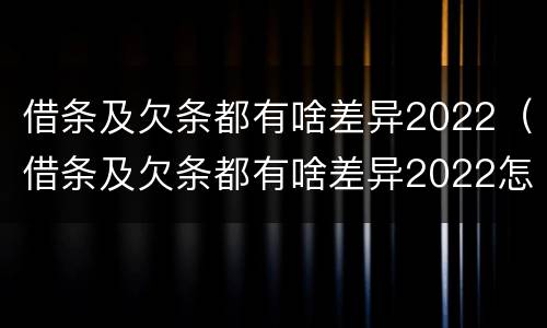 借条及欠条都有啥差异2022（借条及欠条都有啥差异2022怎么写）
