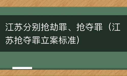 江苏分别抢劫罪、抢夺罪（江苏抢夺罪立案标准）