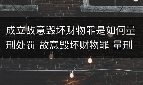 成立故意毁坏财物罪是如何量刑处罚 故意毁坏财物罪 量刑