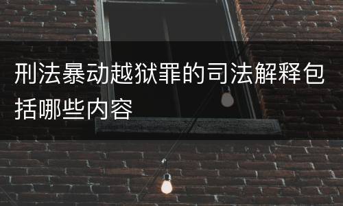 刑法暴动越狱罪的司法解释包括哪些内容
