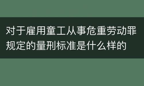 对于雇用童工从事危重劳动罪规定的量刑标准是什么样的