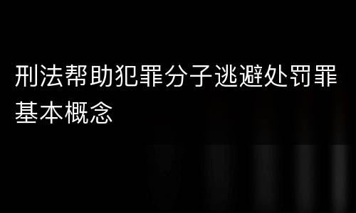 刑法帮助犯罪分子逃避处罚罪基本概念