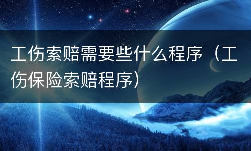 工伤索赔需要些什么程序（工伤保险索赔程序）