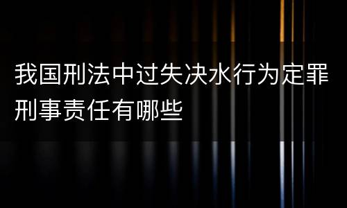 我国刑法中过失决水行为定罪刑事责任有哪些