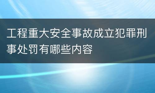 工程重大安全事故成立犯罪刑事处罚有哪些内容