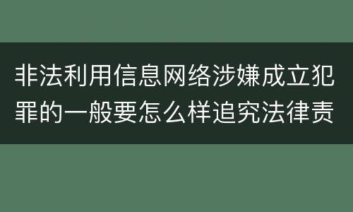 非法利用信息网络涉嫌成立犯罪的一般要怎么样追究法律责任
