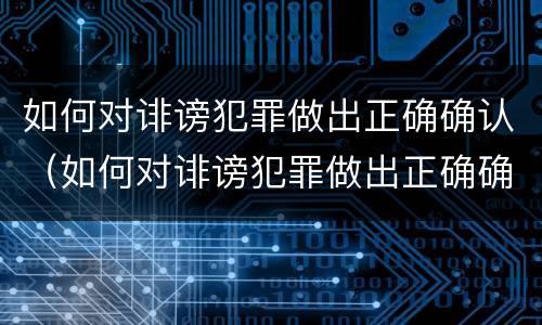 如何对诽谤犯罪做出正确确认（如何对诽谤犯罪做出正确确认的处罚）