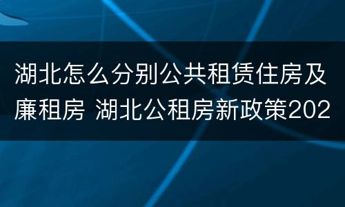 湖北怎么分别公共租赁住房及廉租房 湖北公租房新政策2021