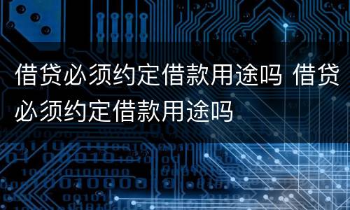 借贷必须约定借款用途吗 借贷必须约定借款用途吗