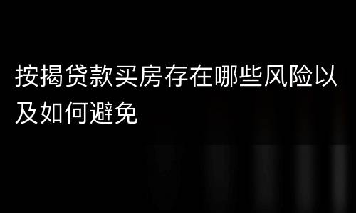 按揭贷款买房存在哪些风险以及如何避免