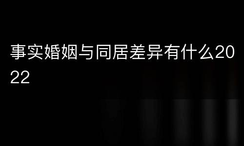 事实婚姻与同居差异有什么2022
