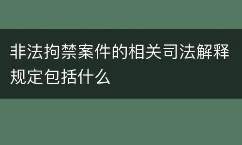 非法拘禁案件的相关司法解释规定包括什么