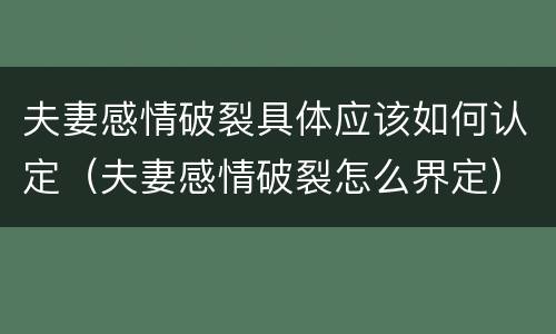夫妻感情破裂具体应该如何认定（夫妻感情破裂怎么界定）