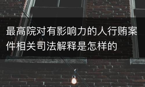 最高院对有影响力的人行贿案件相关司法解释是怎样的