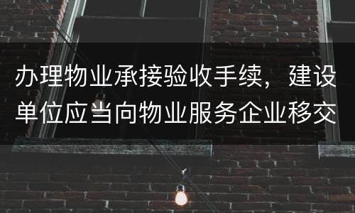 办理物业承接验收手续，建设单位应当向物业服务企业移交哪些材料