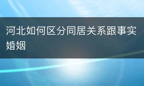 河北如何区分同居关系跟事实婚姻