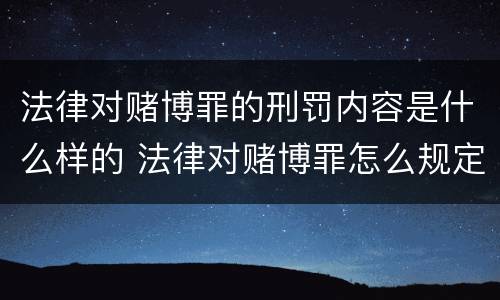 法律对赌博罪的刑罚内容是什么样的 法律对赌博罪怎么规定的