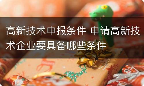 高新技术申报条件 申请高新技术企业要具备哪些条件