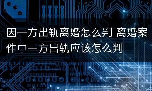 因一方出轨离婚怎么判 离婚案件中一方出轨应该怎么判