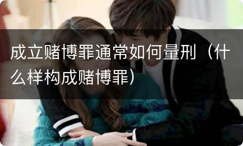 成立赌博罪通常如何量刑（什么样构成赌博罪）