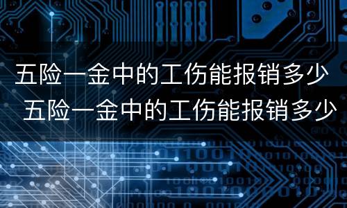 五险一金中的工伤能报销多少 五险一金中的工伤能报销多少钱