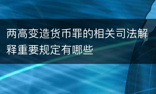两高变造货币罪的相关司法解释重要规定有哪些