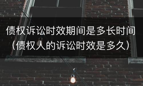 债权诉讼时效期间是多长时间（债权人的诉讼时效是多久）