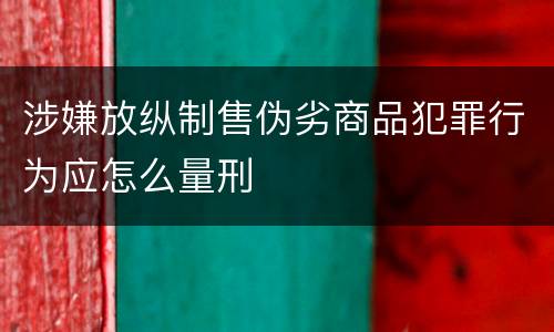 涉嫌放纵制售伪劣商品犯罪行为应怎么量刑