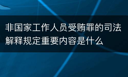 非国家工作人员受贿罪的司法解释规定重要内容是什么