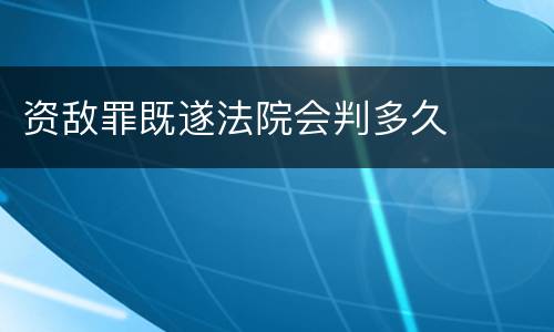 资敌罪既遂法院会判多久