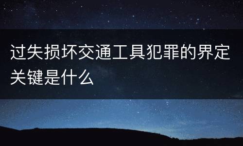 过失损坏交通工具犯罪的界定关键是什么