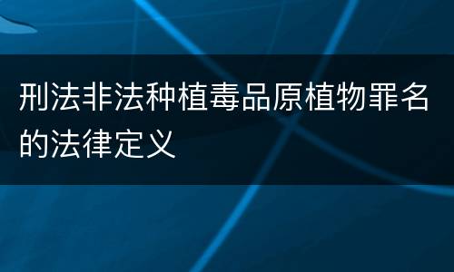 刑法非法种植毒品原植物罪名的法律定义
