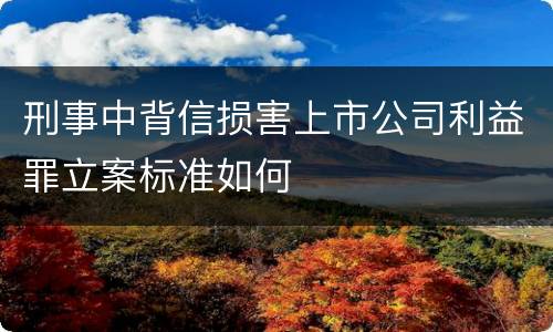 刑事中背信损害上市公司利益罪立案标准如何