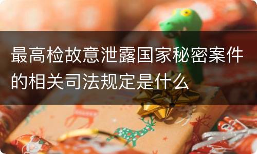最高检故意泄露国家秘密案件的相关司法规定是什么