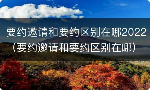 要约邀请和要约区别在哪2022（要约邀请和要约区别在哪）